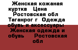 Женская кожаная курткв › Цена ­ 1 500 - Ростовская обл., Таганрог г. Одежда, обувь и аксессуары » Женская одежда и обувь   . Ростовская обл.